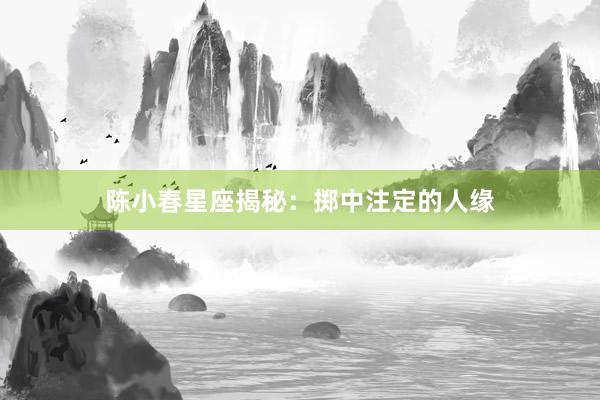 陈小春星座揭秘：掷中注定的人缘